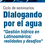 Ciclo de Seminarios: Dialogando por el Agua. Gestión Hídrica en Latinoamérica: Realidades y Desafíos