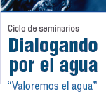 Ciclo de Seminarios Dialogando por el Agua: Valoremos el Agua