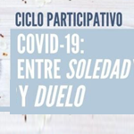 Ciclo Participativo COVID-19: Entre Soledad y Duelo