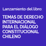 Lanzamiento de Libro: Temas de Derecho Internacional para el Diálogo Constitucional Chileno
