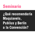Seminario: ¿Qué Recomendaría Maquiavelo, Publius y Berlin a la Convención?