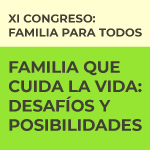 XI Congreso familia para todos. Familia que cuida la vida: desafíos y posibilidades