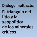 Diálogo multiactor: El triángulo del litio y la geopolítica de los minerales críticos