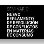 Seminario: Nuevo Reglamento de Resolución de Conflictos en Materias de Consumo