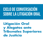 Ciclo de Conversaciones: Litigación Oral y Alegatos ante Tribunales Superiores de Justicia