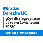 Sesión 1 Miradas Derecho UC. ¿Qué dice la propuesta de nueva Constitución 2023?: Principios
