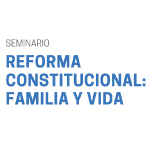 Seminario Reforma Constitucional: Familia y Vida