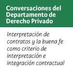 Conversaciones del Departamento de Derecho Privado: Interpretación de contratos y la buena fe como criterio de interpretación e integración contractual