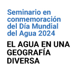 Seminario en conmemoración del Día Mundial del Agua 2024: El agua en una geografía diversa
