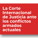La Corte Internacional de Justicia ante los conflictos armados actuales