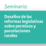 Seminario Desafíos de las reformas legislativas sobre permisos y parcelaciones rurales