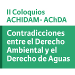 II Coloquios ACHIDAM - AChDA: Contradicciones entre el Derecho Ambiental y el Derecho de Aguas: las barreras hidráulicas, un caso todavía sin resolver