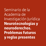 Seminario de la Academia de Investigación Jurídica: Neurotecnologías y neuroderechos. Problemas futuros y reglas presentes