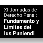 XI Jornadas Derecho Penal: Fundamento y Límites de lus Puniendi
