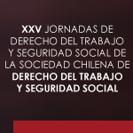 XXV Jornadas de Derecho del Trabajo y Seguridad Social de la Sociedad Chilena de Derecho del Trabajo y Seguridad Social 