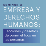 Seminario Empresa y Derechos Humanos: Lecciones y desafíos de poner el foco en las personas 