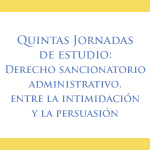 Quintas Jornadas de Estudio: Derecho Sancionatorio Administrativo, entre la intimidación y la persuasión 