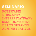 Seminario: Potestades normativas, interpretativas y sancionatorias de los órganos administrativos