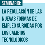 Seminario: La regulación de las nuevas formas de empleo surgidas por los cambios tecnológicos