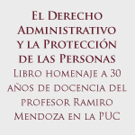 Lanzamiento de libro: El Derecho Administrativo y la Protección de las Personas Libro. Homenaje a 30 años de docencia del profesor Ramiro Mendoza en la PUC